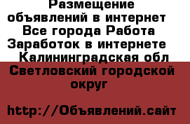 «Размещение объявлений в интернет» - Все города Работа » Заработок в интернете   . Калининградская обл.,Светловский городской округ 